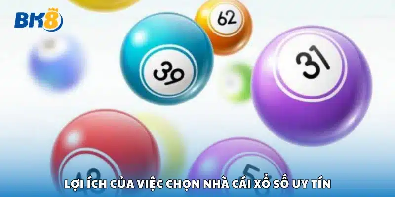 Ưu điểm của việc chọn nhà cái xổ số uy tín